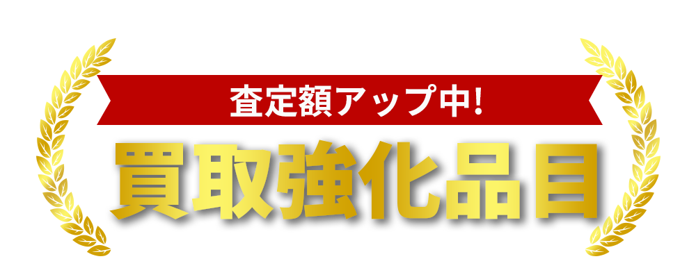 査定額アップ中！買取強化品目