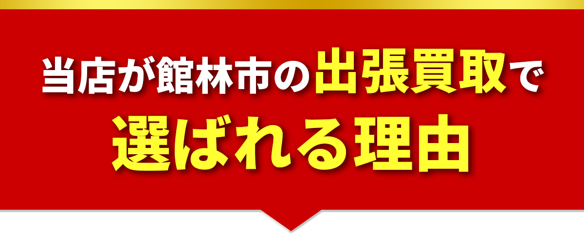 当店が館林市の出張買取で選ばれる理由