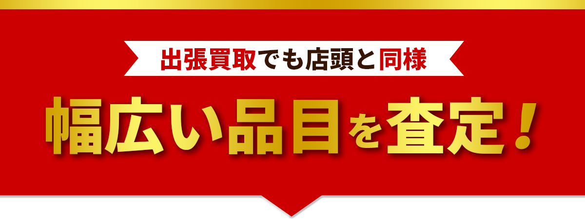 出張買取でも店頭と同様、幅広い品目を査定!
