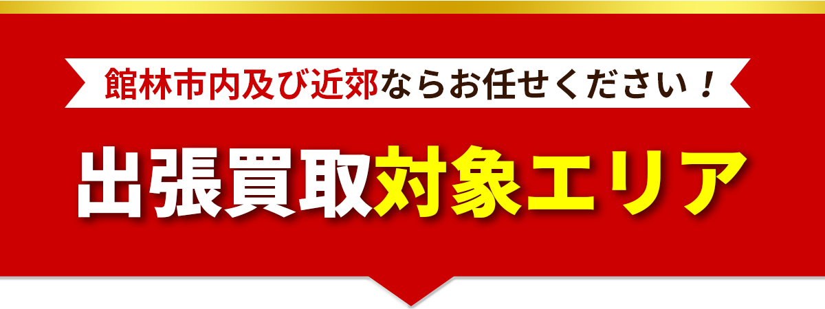 出張買取対象エリア 館林市内及び近郊ならお任せください！
